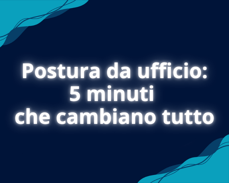 Postura da ufficio: 5 minuti che cambiano tutto